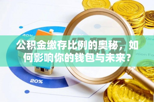 乌拉特后旗公积金缴存比例的奥秘，如何影响你的钱包与未来？