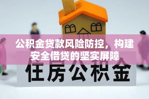 乌拉特后旗公积金贷款风险防控，构建安全借贷的坚实屏障