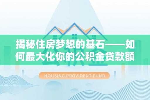 乌拉特后旗揭秘住房梦想的基石——如何最大化你的公积金贷款额度
