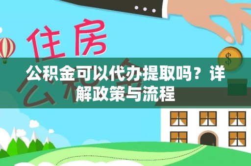 乌拉特后旗公积金可以代办提取吗？详解政策与流程