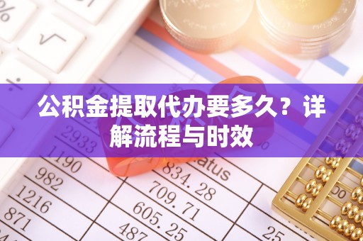 乌拉特后旗公积金提取代办要多久？详解流程与时效