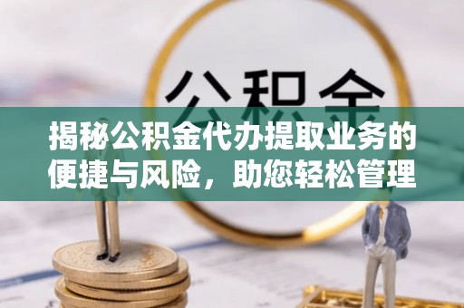 乌拉特后旗揭秘公积金代办提取业务的便捷与风险，助您轻松管理财务