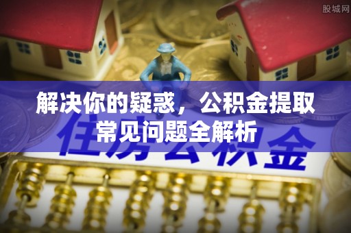 乌拉特后旗解决你的疑惑，公积金提取常见问题全解析