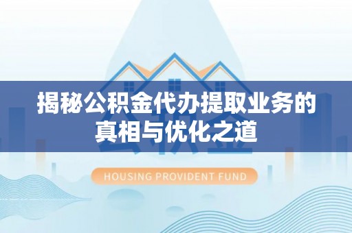 乌拉特后旗揭秘公积金代办提取业务的真相与优化之道