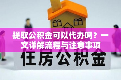 乌拉特后旗提取公积金可以代办吗？一文详解流程与注意事项