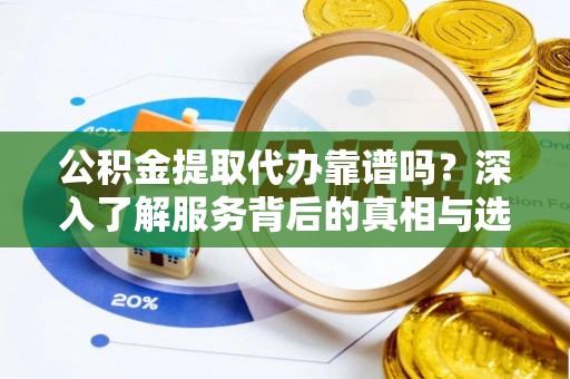 乌拉特后旗公积金提取代办靠谱吗？深入了解服务背后的真相与选择指南