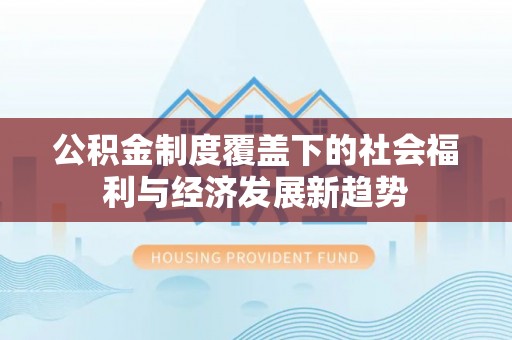 乌拉特后旗公积金制度覆盖下的社会福利与经济发展新趋势