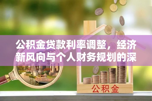 乌拉特后旗公积金贷款利率调整，经济新风向与个人财务规划的深远影响