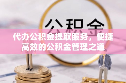 乌拉特后旗代办公积金提取服务，便捷高效的公积金管理之道