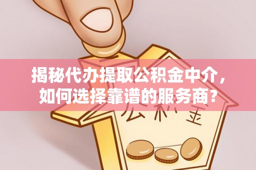乌拉特后旗揭秘代办提取公积金中介，如何选择靠谱的服务商？
