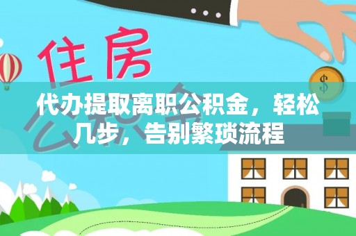 乌拉特后旗代办提取离职公积金，轻松几步，告别繁琐流程