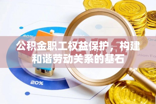 乌拉特后旗公积金职工权益保护，构建和谐劳动关系的基石