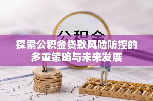 乌拉特后旗探索公积金贷款风险防控的多重策略与未来发展