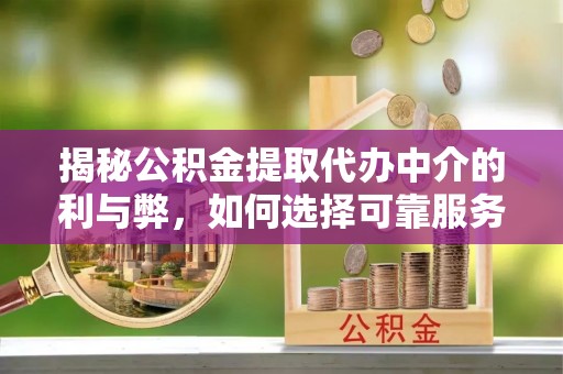 乌拉特后旗揭秘公积金提取代办中介的利与弊，如何选择可靠服务？