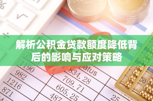 乌拉特后旗解析公积金贷款额度降低背后的影响与应对策略