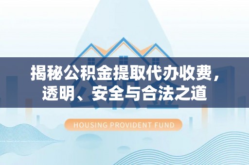 乌拉特后旗揭秘公积金提取代办收费，透明、安全与合法之道