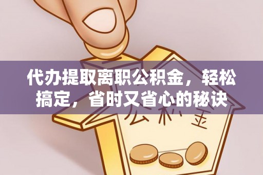 乌拉特后旗代办提取离职公积金，轻松搞定，省时又省心的秘诀