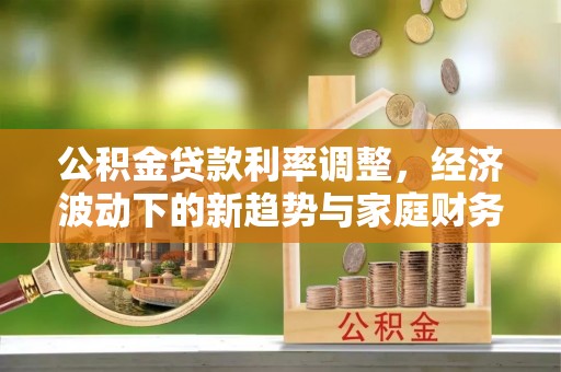 乌拉特后旗公积金贷款利率调整，经济波动下的新趋势与家庭财务规划