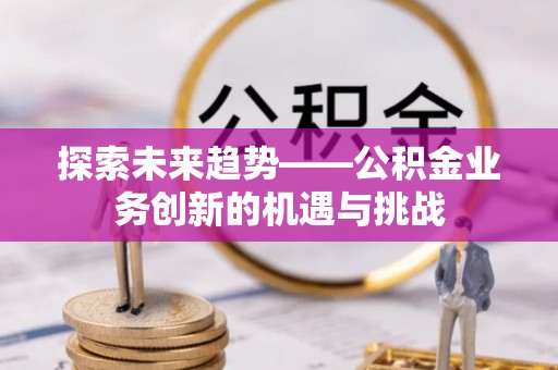 乌拉特后旗探索未来趋势——公积金业务创新的机遇与挑战