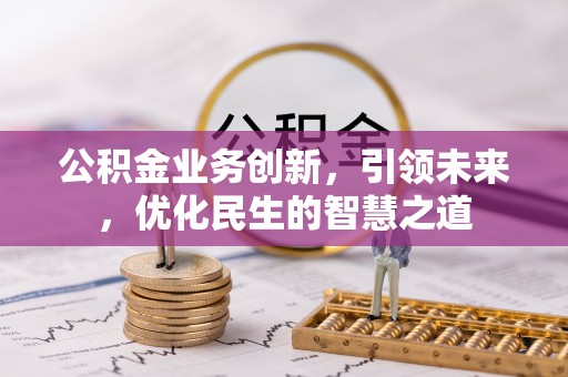 乌拉特后旗公积金业务创新，引领未来，优化民生的智慧之道