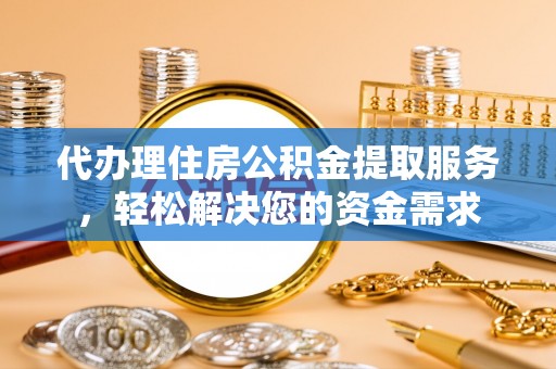 乌拉特后旗代办理住房公积金提取服务，轻松解决您的资金需求