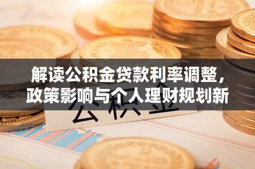 乌拉特后旗解读公积金贷款利率调整，政策影响与个人理财规划新思路
