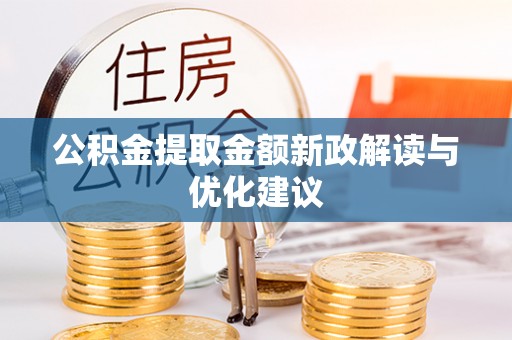 乌拉特后旗公积金提取金额新政解读与优化建议