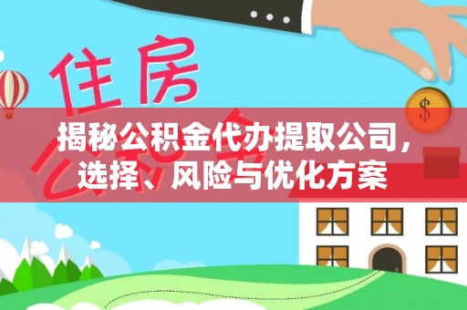 乌拉特后旗揭秘公积金代办提取公司，选择、风险与优化方案