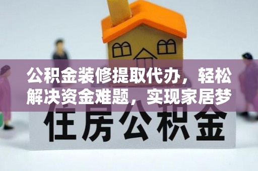 乌拉特后旗公积金装修提取代办，轻松解决资金难题，实现家居梦想