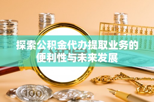 乌拉特后旗探索公积金代办提取业务的便利性与未来发展