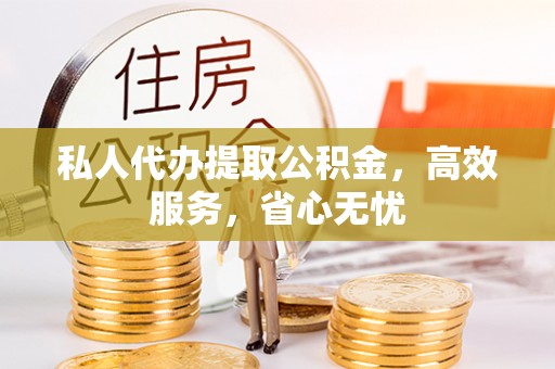 乌拉特后旗私人代办提取公积金，高效服务，省心无忧