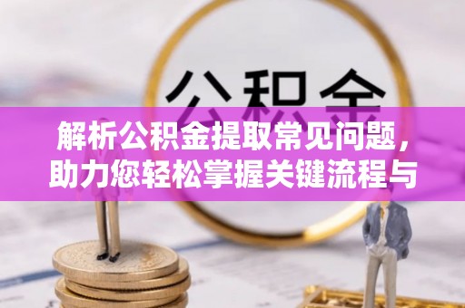 乌拉特后旗解析公积金提取常见问题，助力您轻松掌握关键流程与技巧