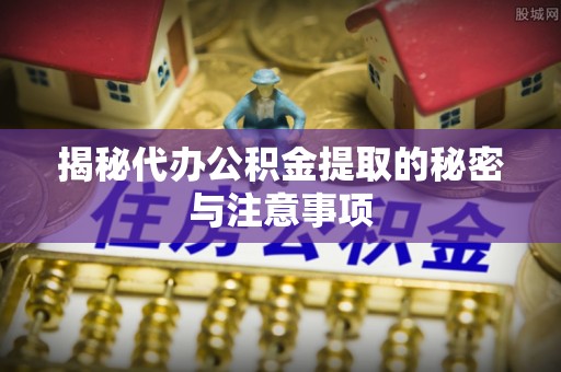 乌拉特后旗揭秘代办公积金提取的秘密与注意事项
