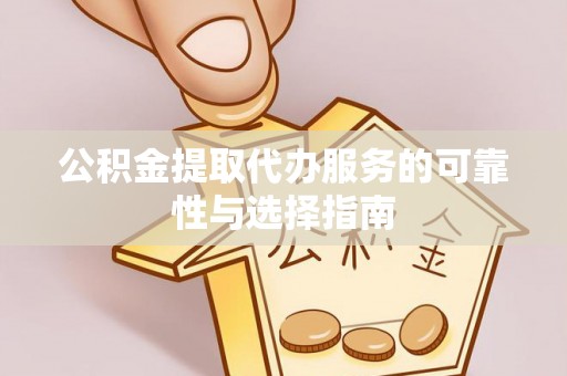 乌拉特后旗公积金提取代办服务的可靠性与选择指南