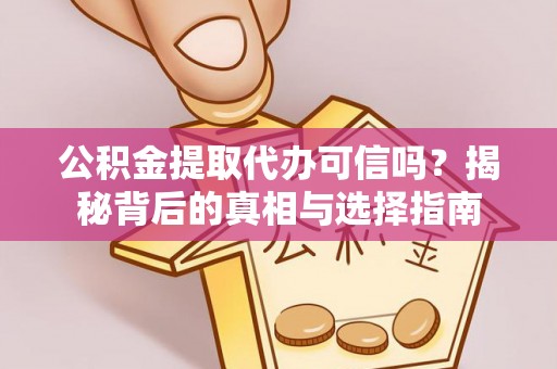 乌拉特后旗公积金提取代办可信吗？揭秘背后的真相与选择指南