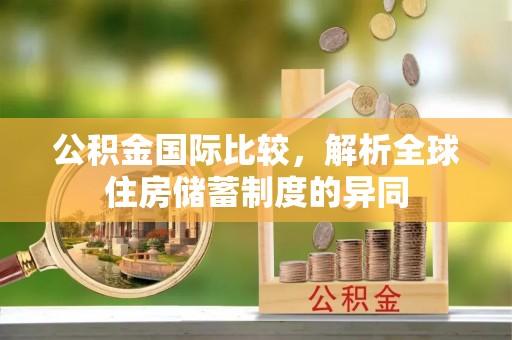 乌拉特后旗公积金国际比较，解析全球住房储蓄制度的异同
