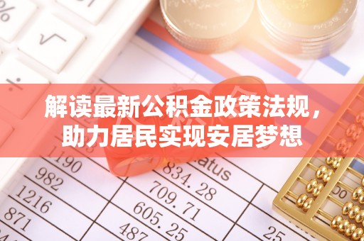 乌拉特后旗解读最新公积金政策法规，助力居民实现安居梦想
