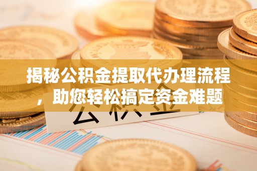 乌拉特后旗揭秘公积金提取代办理流程，助您轻松搞定资金难题