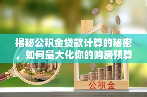 乌拉特后旗揭秘公积金贷款计算的秘密，如何最大化你的购房预算