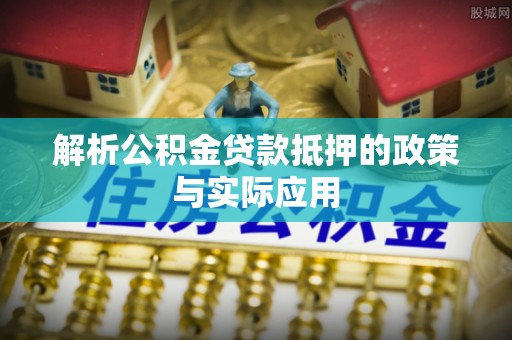 乌拉特后旗解析公积金贷款抵押的政策与实际应用