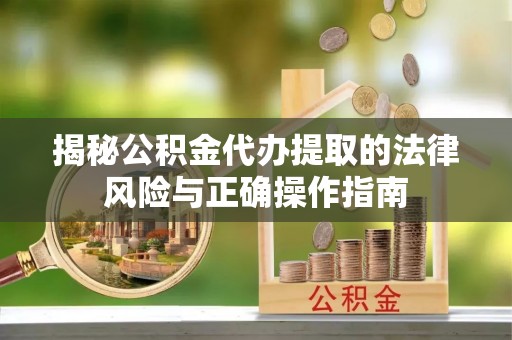 乌拉特后旗揭秘公积金代办提取的法律风险与正确操作指南