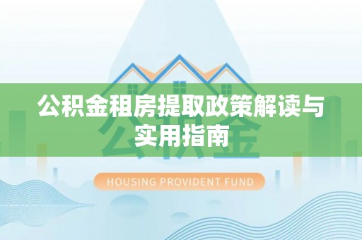 乌拉特后旗公积金租房提取政策解读与实用指南