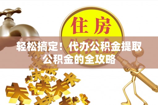 乌拉特后旗轻松搞定！代办公积金提取公积金的全攻略