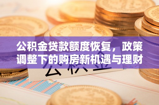 乌拉特后旗公积金贷款额度恢复，政策调整下的购房新机遇与理财规划