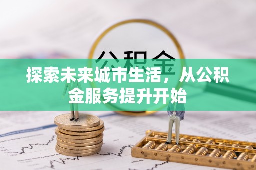 乌拉特后旗探索未来城市生活，从公积金服务提升开始