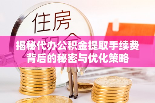 乌拉特后旗揭秘代办公积金提取手续费背后的秘密与优化策略