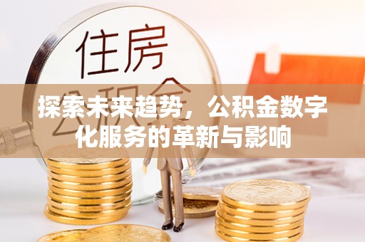 乌拉特后旗探索未来趋势，公积金数字化服务的革新与影响