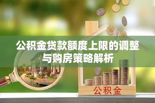 乌拉特后旗公积金贷款额度上限的调整与购房策略解析