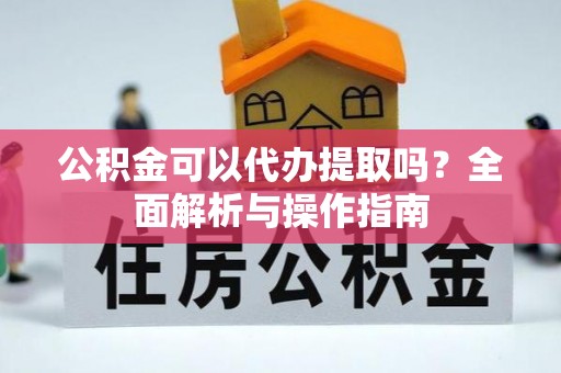 乌拉特后旗公积金可以代办提取吗？全面解析与操作指南