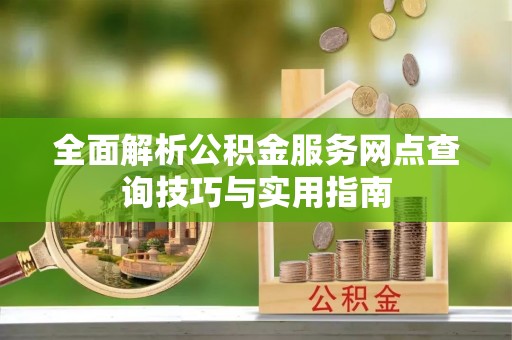 乌拉特后旗全面解析公积金服务网点查询技巧与实用指南